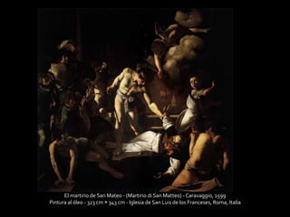 El martirio de San Mateo - (Martirio di San Matteo) - Caravaggio, 1599 
Pintura al óleo - 323 cm × 343 cm - Iglesia de San Luis de los Franceses, Roma, Italia 
 