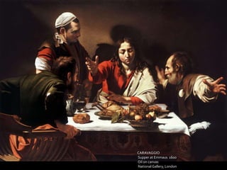 CARAVAGGIO 
Supper at Emmaus 1600 
Oil on canvas 
National Gallery, London 
 