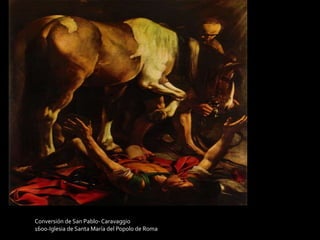 Conversión de San Pablo- Caravaggio 
1600-Iglesia de Santa María del Popolo de Roma 
 
