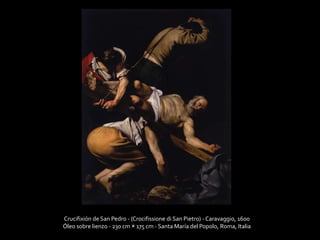Crucifixión de San Pedro - (Crocifissione di San Pietro) - Caravaggio, 1600 
Óleo sobre lienzo - 230 cm × 175 cm - Santa María del Popolo, Roma, Italia 
 