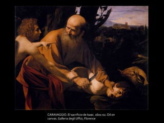 CARAVAGGIO. El sacrificio de Isaac. 1601-02. Oil on 
canvas. Galleria degli Uffizi, Florence 
 