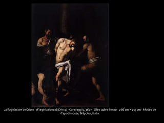 La flagelación de Cristo - (Flagellazione di Cristo) - Caravaggio, 1607 -Óleo sobre lienzo - 286 cm × 213 cm - Museo de 
Capodimonte, Nápoles, Italia 
 