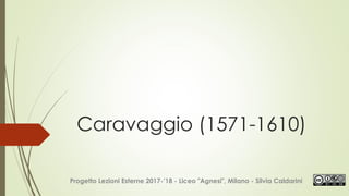 Caravaggio (1571-1610)
Progetto Lezioni Esterne 2017-’18 - Liceo "Agnesi", Milano - Silvia Caldarini
 