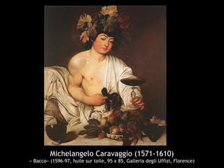 Michelangelo Caravaggio (1571-1610)
« Bacco» (1596-97, huile sur toile, 95 x 85, Galleria degli Uffizi, Florence)
 