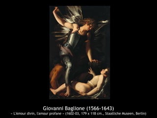 Giovanni Baglione (1566-1643)
« L'Amour divin, l'amour profane » (1602-03, 179 x 118 cm., Staatliche Museen, Berlin)
 