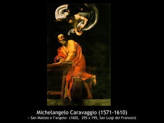 Michelangelo Caravaggio (1571-1610)
« San Matteo e l’angelo» (1602, 295 x 195, San Luigi dei Francesi)
 