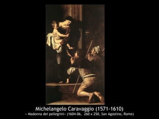 Michelangelo Caravaggio (1571-1610)
« Madonna dei pellegrini» (1604-06, 260 x 250, San Agostino, Rome)
 