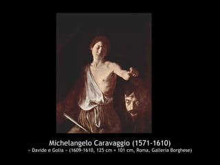 Michelangelo Caravaggio (1571-1610)
« Davide e Golia » (1609-1610, 125 cm × 101 cm, Roma, Galleria Borghese)
 