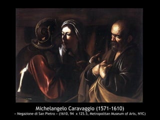 Michelangelo Caravaggio (1571-1610)
« Negazione di San Pietro » (1610, 94 x 125.5, Metropolitan Museum of Arts, NYC)
 