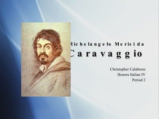 Michelangelo Merisi da Caravaggio Christopher Calabrese Honors Italian IV Period 2 
