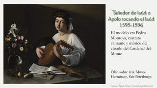 El modelo era Pedro
Montoya, castrato
cantante y músico del
círculo del Cardenal del
Monte
Óleo sobre tela. Museo
Hermitage, San Peterburgo
Carmen Águila, https://hortushesperidum.com
 