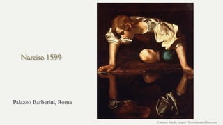 Narciso 1599
Palazzo Barberini, Roma
Carmen Águila, https://hortushesperidum.com
 