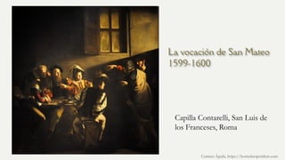La vocación de San Mateo
1599-1600
Capilla Contarelli, San Luis de
los Franceses, Roma
Carmen Águila, https://hortushesperidum.com
 