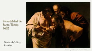 Incredulidad de
Santo T
omás
1602
National Gallery,
Londres
Carmen Águila, https://hortushesperidum.com
 