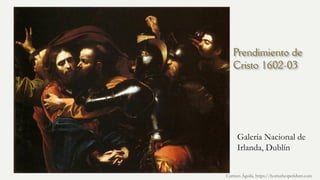 Prendimiento de
Cristo 1602-03
Galería Nacional de
Irlanda, Dublín
Carmen Águila, https://hortushesperidum.com
 