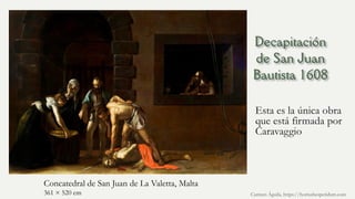 Esta es la única obra
que está firmada por
Caravaggio
Carmen Águila, https://hortushesperidum.com
Concatedral de San Juan de La Valetta, Malta
361 × 520 cm
 