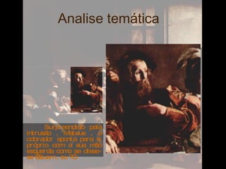 Analise temática  Surpreendido pela intrusão , Mateus , o cobrador aponta para si próprio com a sua mão esquerda como se disse-se “Quem , eu ?”. 