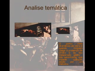 Analise temática  O ponto mais dramático da obra é quando ninguem reage á presença de Cristo e ao seu inesperado gesto  tão autoritário, que impede qualquer acção por um instante.  