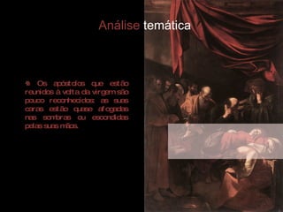 Os apóstolos que estão reunidos à volta da virgem são pouco reconhecidos: as suas caras estão quase afogadas nas sombras ou escondidas pelas suas mãos.  Análise  temática 