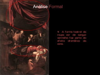 A forma teatral da roupa cor de sangue vermelho faz parte do efeito dramático da cena.  Análise  Formal 