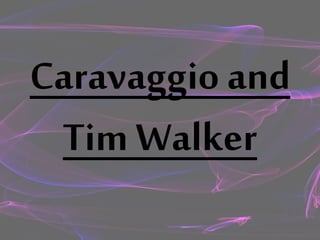 Caravaggio and
Tim Walker
 