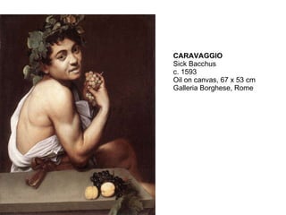 CARAVAGGIO Sick Bacchus c. 1593 Oil on canvas, 67 x 53 cm Galleria Borghese, Rome 