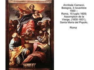 Annibale Carracci,  Bologna, 3 novembre 1560 –  Roma, 15 luglio 1609;  Assomption de la Vierge,  (1600-1601), Santa Maria del Popolo, Roma   