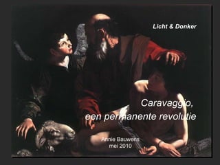Licht & Donker Caravaggio,  een permanente revolutie Annie Bauwens mei 2010 
