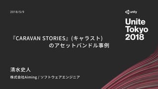 『CARAVAN STORIES』(キャラスト)
のアセットバンドル事例
2018/5/9
清水史人
株式会社Aiming / ソフトウェアエンジニア
 