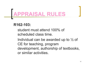 APPRAISAL RULES
R162-103:
  student must attend 100% of
  scheduled class time.
  Individual can be awarded up to ½ of
  CE for teaching, program
  development, authorship of textbooks,
  or similar activities.

                                          10
 