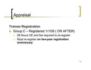 Appraisal

Trainee Registration
  Group C – Registered 1/1/09 ( OR AFTER)
     28 Hours CE and fee required to re-register
     Must re-register on two-year registration
     anniversary




                                                   108
 