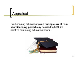 Appraisal

Pre-licensing education taken during current two-
year licensing period may be used to fulfill 21
elective continuing education hours.




                                                    113
 