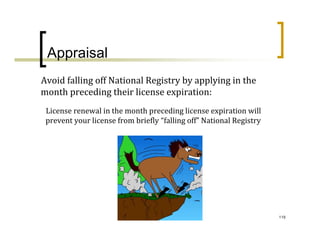 Appraisal
Avoid falling off National Registry by applying in the 
month preceding their license expiration:
 License renewal in the month preceding license expiration will 
 prevent your license from briefly “falling off” National Registry




                                                                     118
 