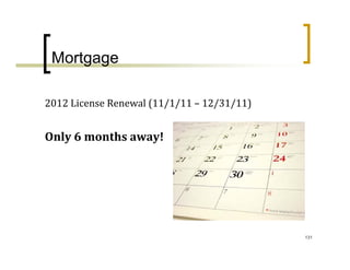 Mortgage

2012 License Renewal (11/1/11 – 12/31/11)


Only 6 months away!




                                            131
 