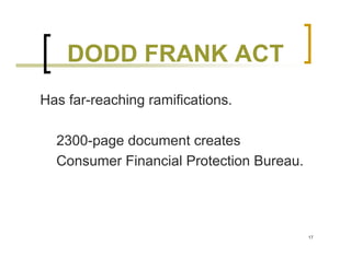 DODD FRANK ACT
Has far-reaching ramifications.

  2300-page document creates
  Consumer Financial Protection Bureau.




                                          17
 