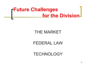 Future Challenges
           for the Division


        THE MARKET

        FEDERAL LAW

        TECHNOLOGY
                              39
 