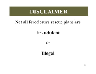 DISCLAIMER
Not all foreclosure rescue plans are

           Fraudulent
                Or


              Illegal

                                       58
 