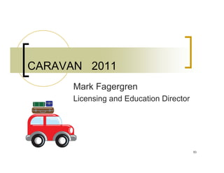 CARAVAN 2011
      Mark Fagergren
      Licensing and Education Director




                                         83
 