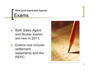New (and improved) Agents

Exams


Both Sales Agent
and Broker exams
are new in 2011.

Exams now include
settlement
statements and the
REPC.
                            97
 