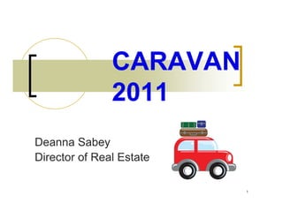 CARAVAN
               2011
Deanna Sabey
Director of Real Estate

                          1
 