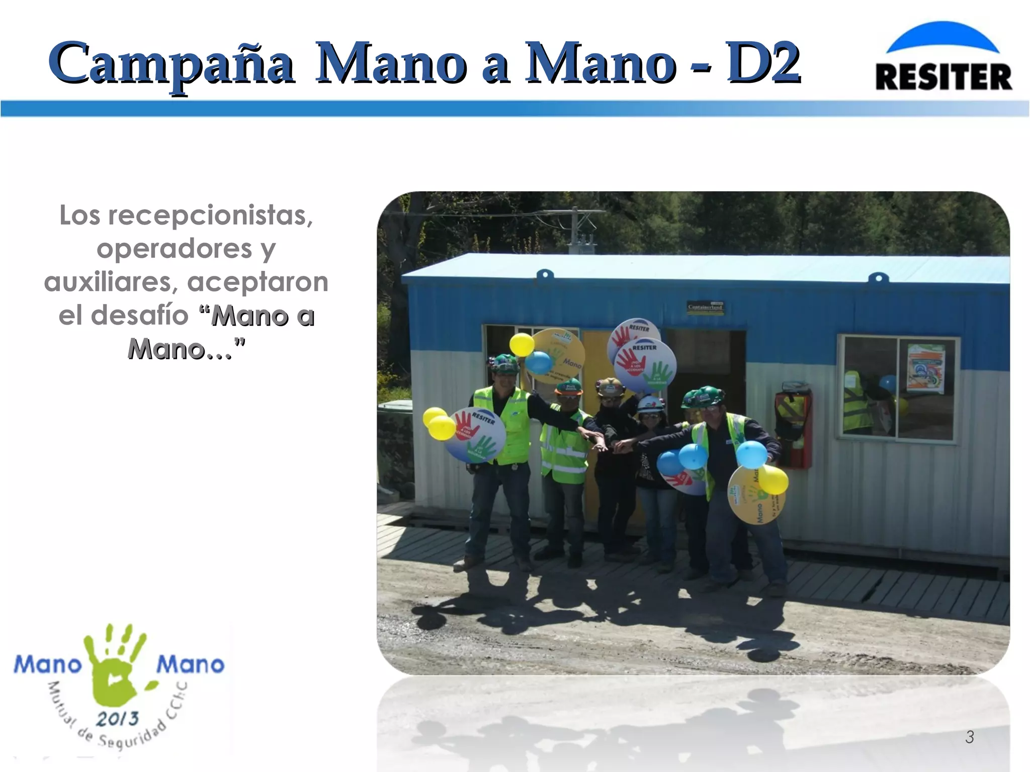 CampañaCampaña Mano a Mano - D2Mano a Mano - D2
3
Los recepcionistas,
operadores y
auxiliares, aceptaron
el desafío “Mano a“Mano a
Mano…”Mano…”
 