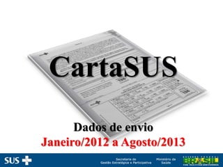 CartaSUS
Dados de envio
Janeiro/2012 a Agosto/2013
 