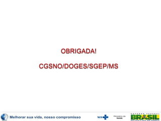 OBRIGADA!
CGSNO/DOGES/SGEP/MS
 