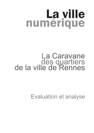 La ville
   numérique

          La Caravane
          des quartiers
de la ville de Rennes


     Evaluation et analyse
 