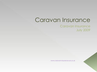 Caravan Insurance
               Caravan Insurance
                        July 2009




    www.caravan-insurance-uk.co.uk
 