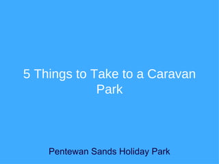 5 Things to Take to a Caravan
             Park



    Pentewan Sands Holiday Park
 
