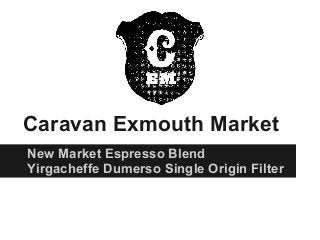 Caravan Exmouth Market
New Market Espresso Blend
Yirgacheffe Dumerso Single Origin Filter
 