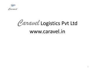 Caravel Logistics Pvt Ltd
     www.caravel.in




                            1
 