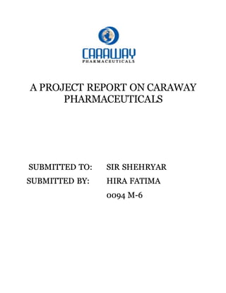 A PROJECT REPORT ON CARAWAY
PHARMACEUTICALS
SUBMITTED TO: SIR SHEHRYAR
SUBMITTED BY: HIRA FATIMA
0094 M-6
 