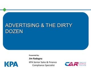 ADVERTISING & THE DIRTYADVERTISING & THE DIRTY
DOZENDOZEN
Presented by:
Jim Radogna
KPA Senior Sales & Finance
Compliance Specialist
 
